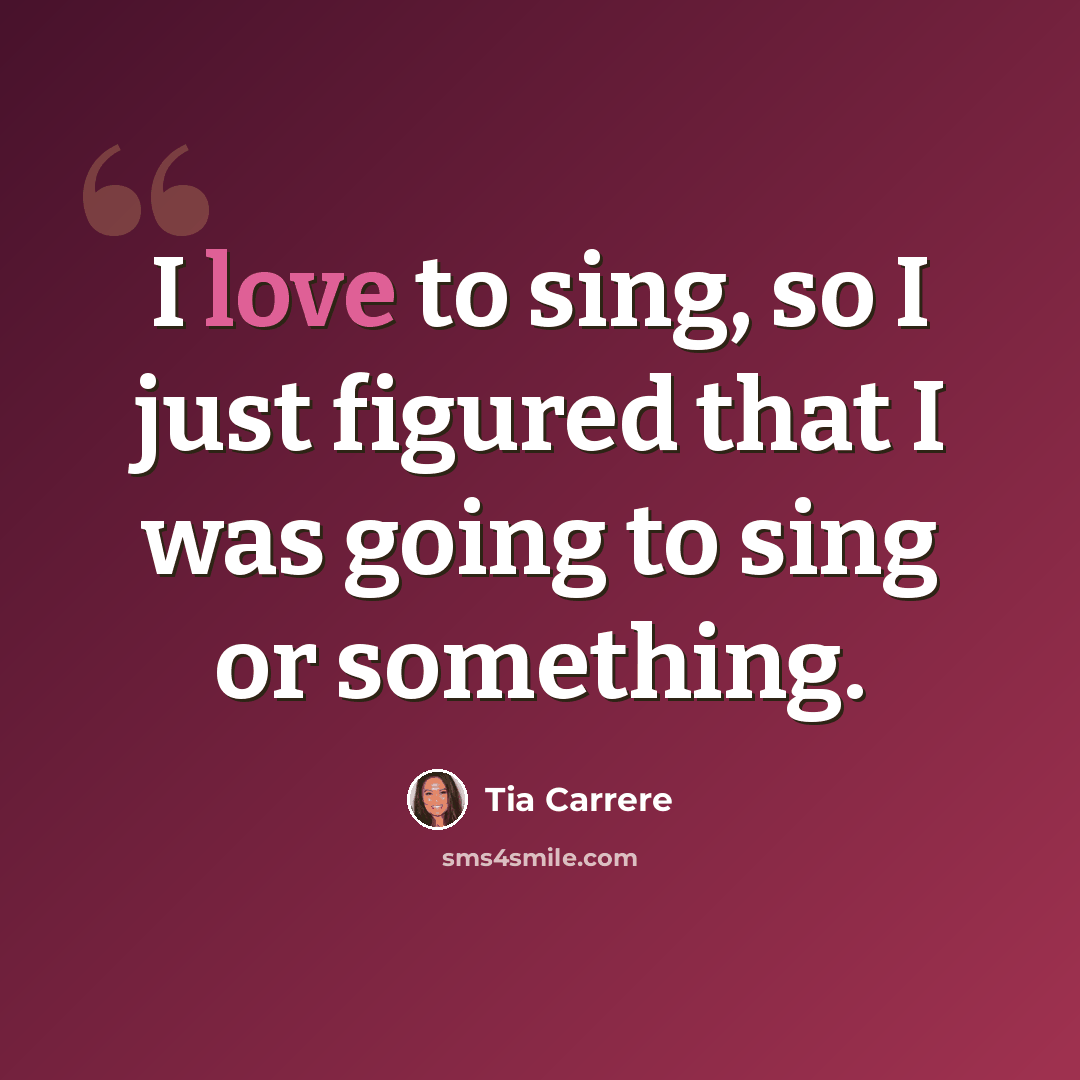 “I love to sing, so I just figured that I was going to sing or something.” quote by Tia Carrere
