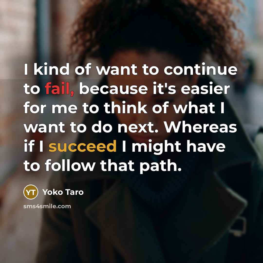 “I kind of want to continue to fail, because it's easier for me to think of what I want to do next. Whereas if I succeed I might have to follow that path.” quote by Yoko Taro
