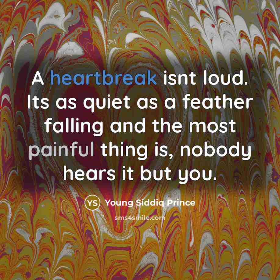 “A heartbreak isnt loud. Its as quiet as a feather falling and the most painful thing is, nobody hears it but you.” quote by Young Siddiq Prince