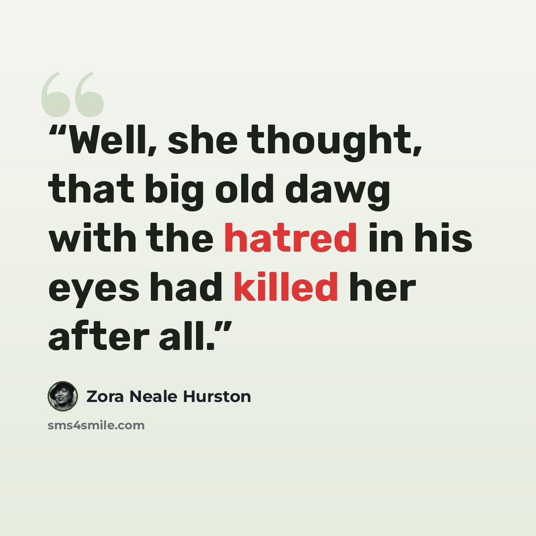 “Well, she thought, that big old dawg with the hatred in his eyes had killed her after all.” quote by Zora Neale Hurston