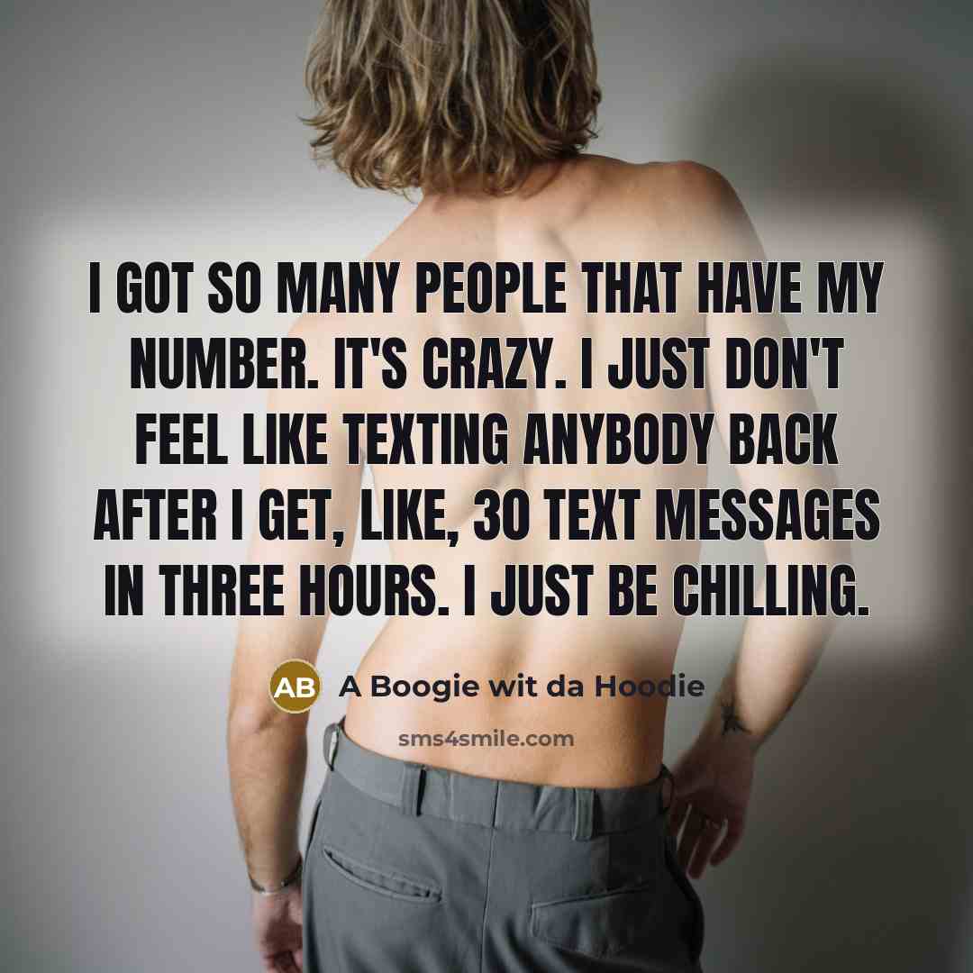 “I got so many people that have my number. It's crazy. I just don't feel like texting anybody back after I get, like, 30 text messages in three hours. I just be chilling.” quote by A Boogie wit da Hoodie