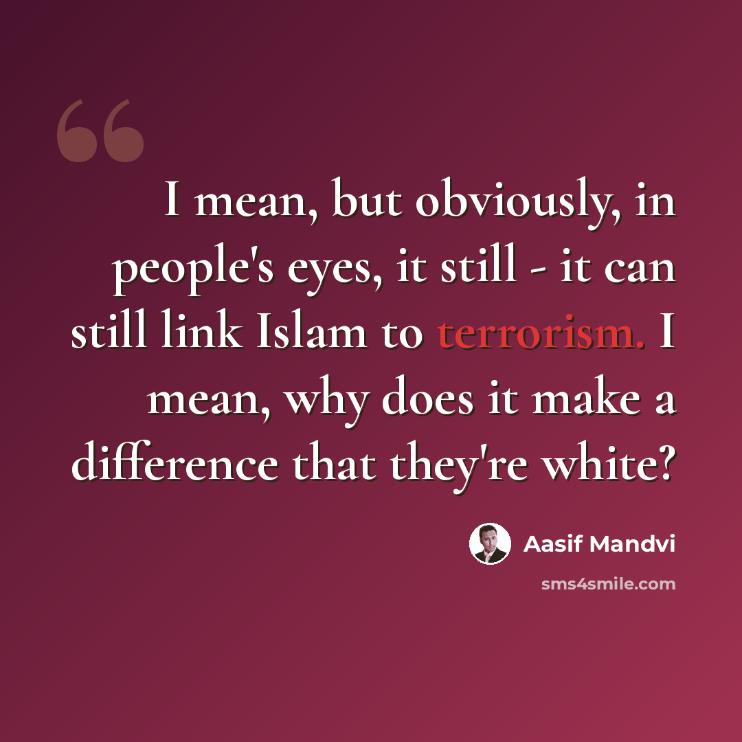 “I mean, but obviously, in people's eyes, it still - it can still link Islam to terrorism. I mean, why does it make a difference that they're white?” quote by Aasif Mandvi