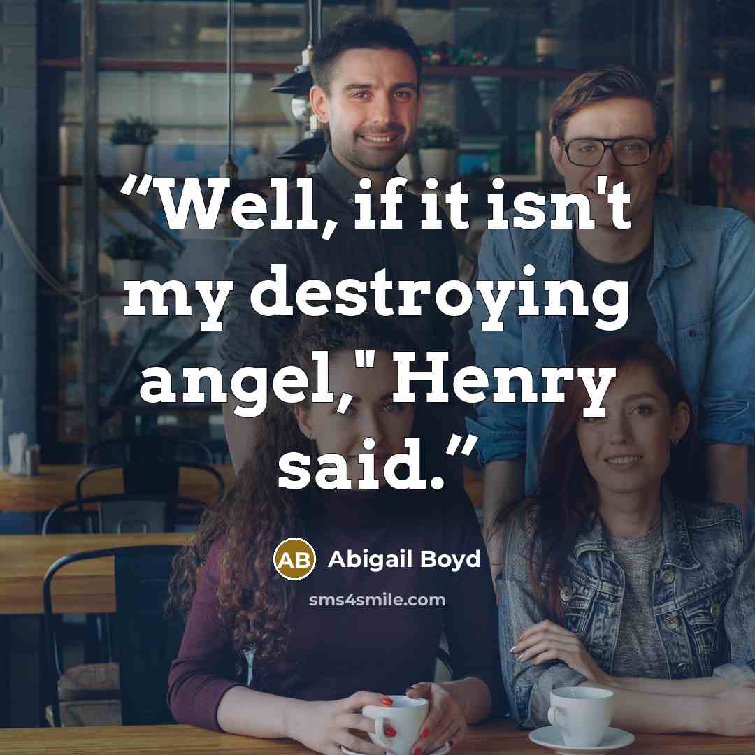 “Well, if it isn't my destroying angel," Henry said.” quote by Abigail Boyd