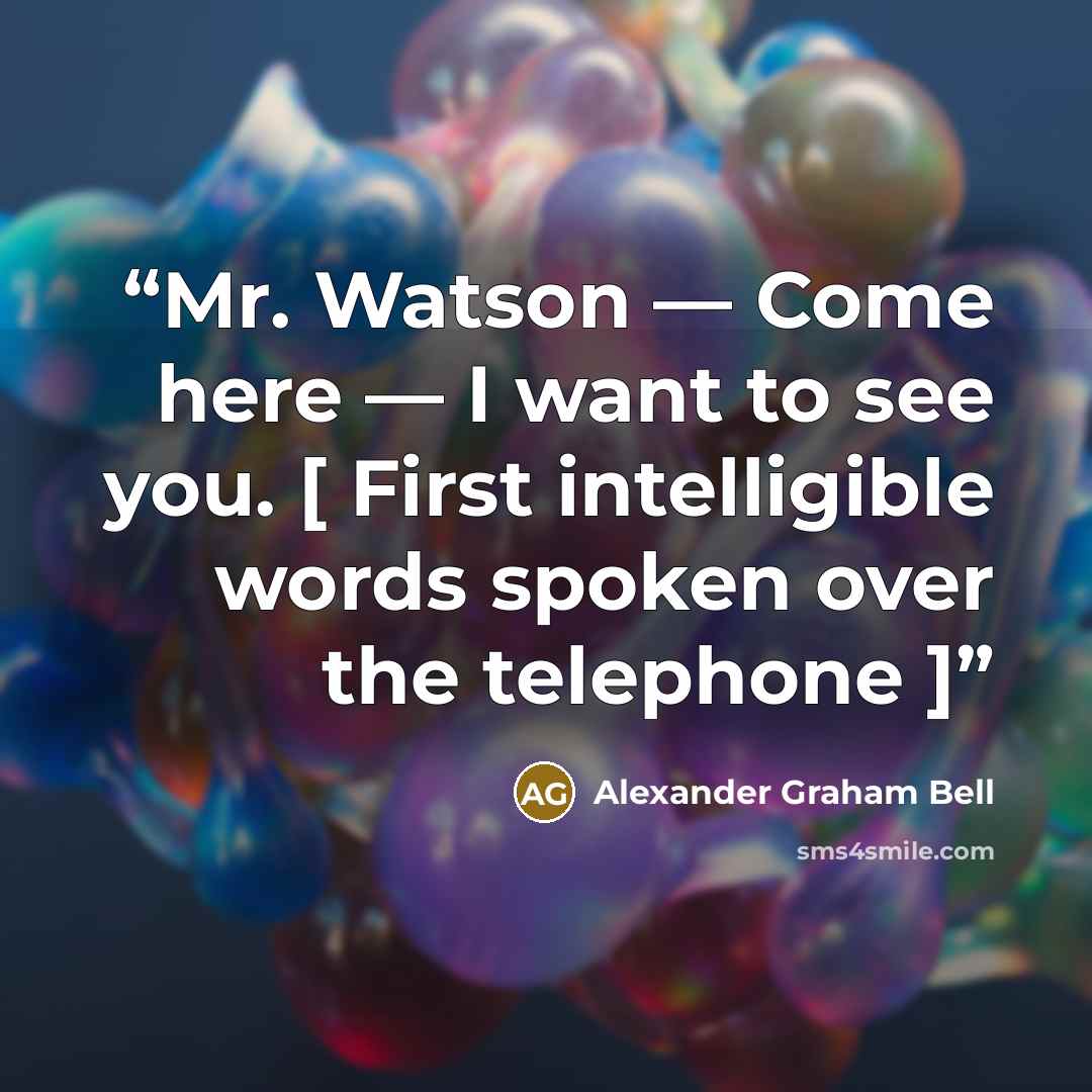 “Mr. Watson — Come here — I want to see you. [ First intelligible words spoken over the telephone ]” quote by Alexander Graham Bell