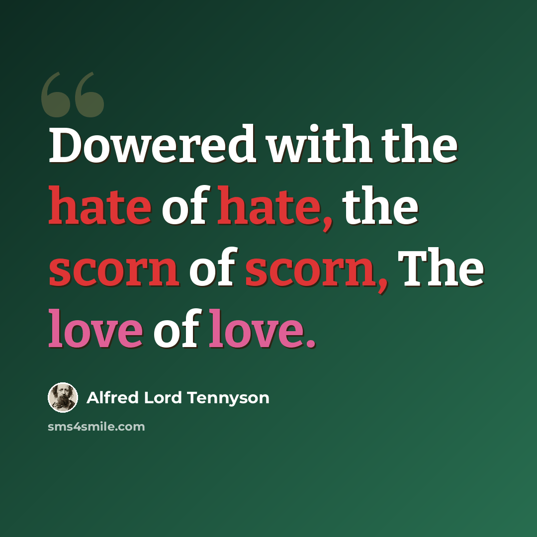 “Dowered with the hate of hate, the scorn of scorn, The love of love.” quote by Alfred Lord Tennyson