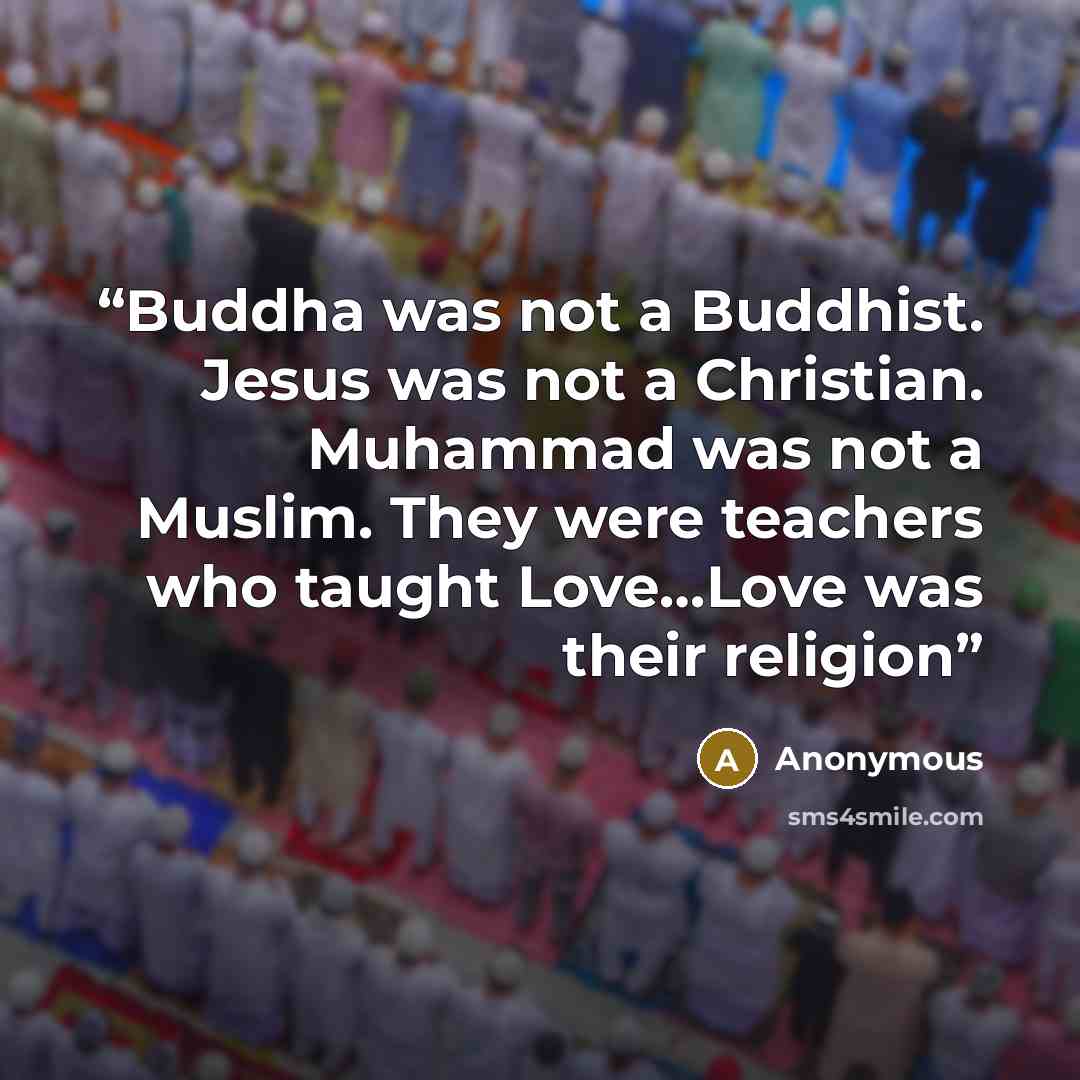 “Buddha was not a Buddhist. Jesus was not a Christian. Muhammad was not a Muslim. They were teachers who taught Love…Love was their religion” quote by Anonymous
