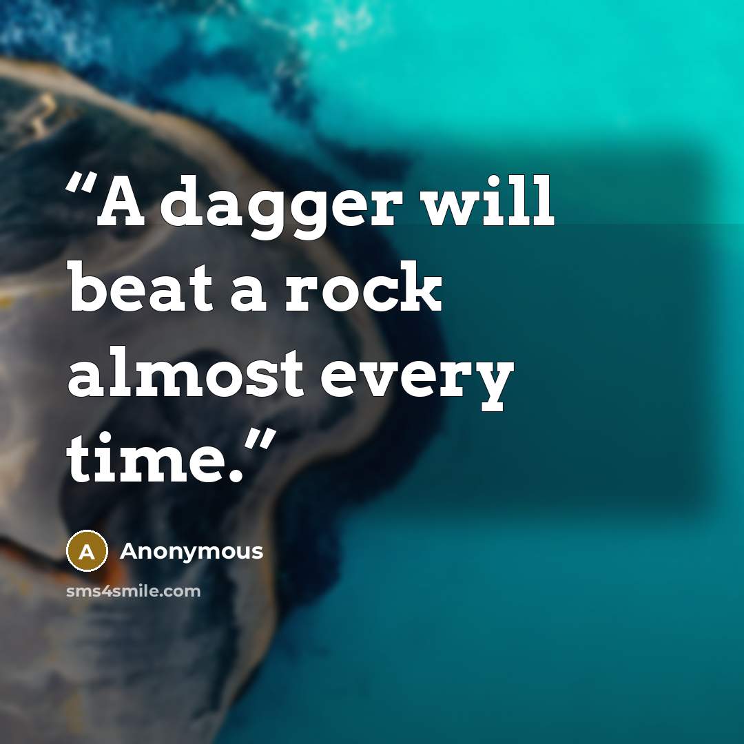 “A dagger will beat a rock almost every time.” quote by Anonymous