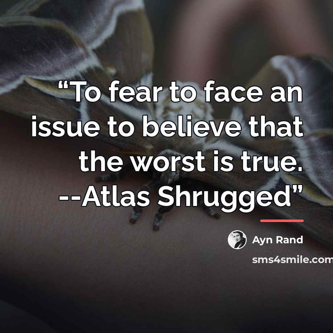 “To fear to face an issue to believe that the worst is true. --Atlas Shrugged” quote by Ayn Rand