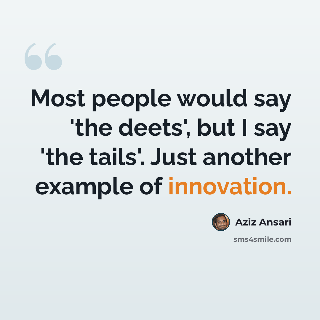 “Most people would say 'the deets', but I say 'the tails'. Just another example of innovation.” quote by Aziz Ansari