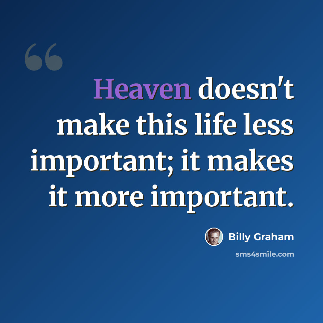 “Heaven doesn't make this life less important; it makes it more important.” quote by Billy Graham