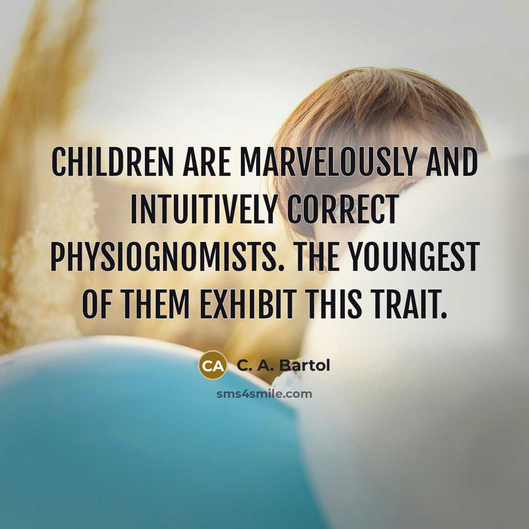 “Children are marvelously and intuitively correct physiognomists. The youngest of them exhibit this trait.” quote by C. A. Bartol