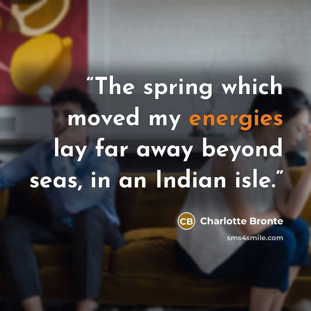 “The spring which moved my energies lay far away beyond seas, in an Indian isle.” quote by Charlotte Brontë