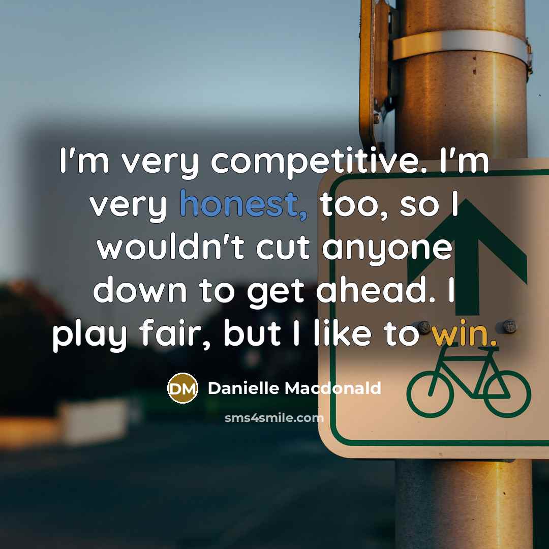 “I'm very competitive. I'm very honest, too, so I wouldn't cut anyone down to get ahead. I play fair, but I like to win.” quote by Danielle Macdonald