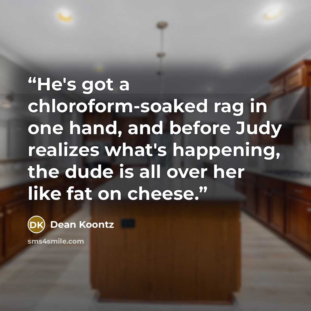 “He's got a chloroform-soaked rag in one hand, and before Judy realizes what's happening, the dude is all over her like fat on cheese.” quote by Dean Koontz