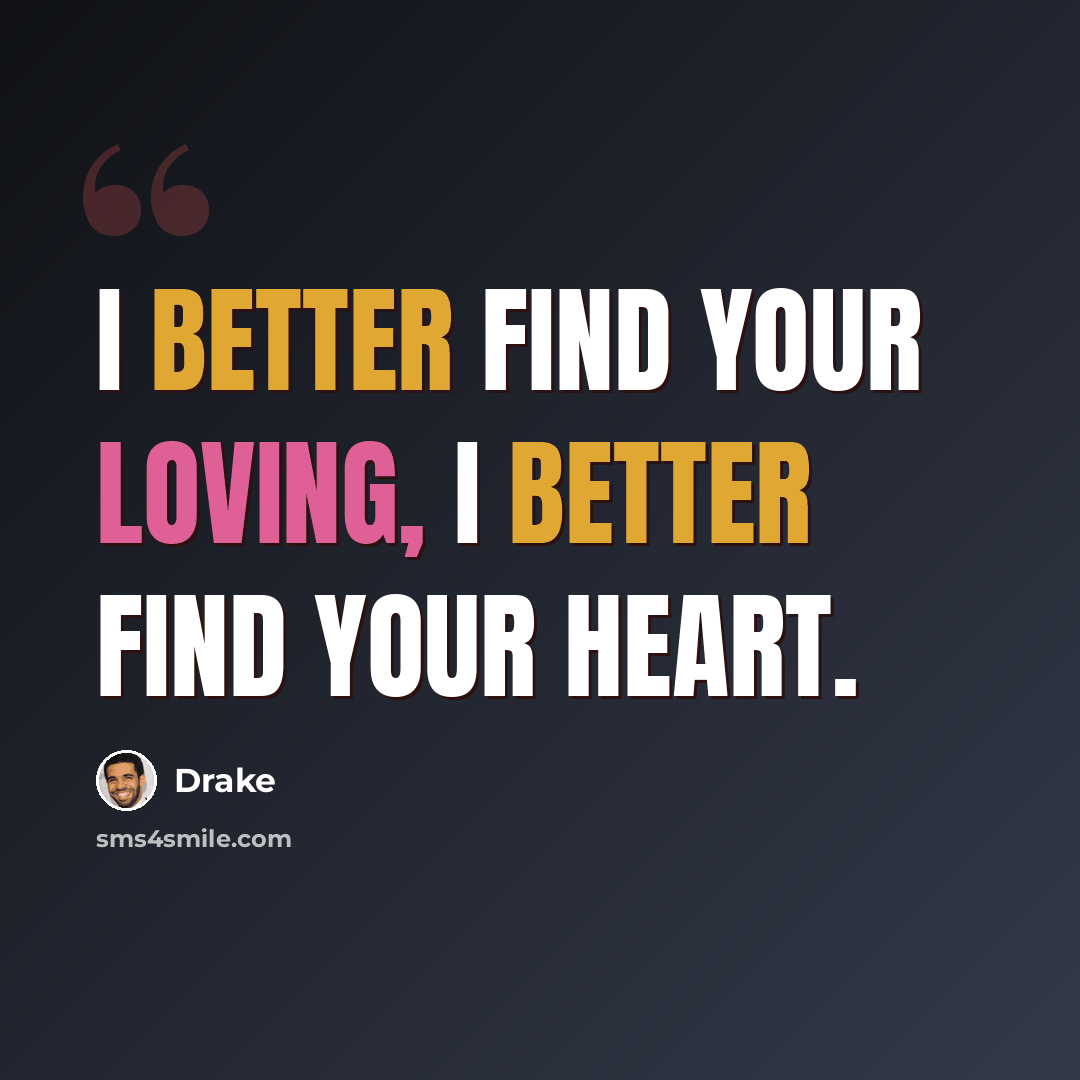 “I better find your loving, I better find your heart.” quote by Drake