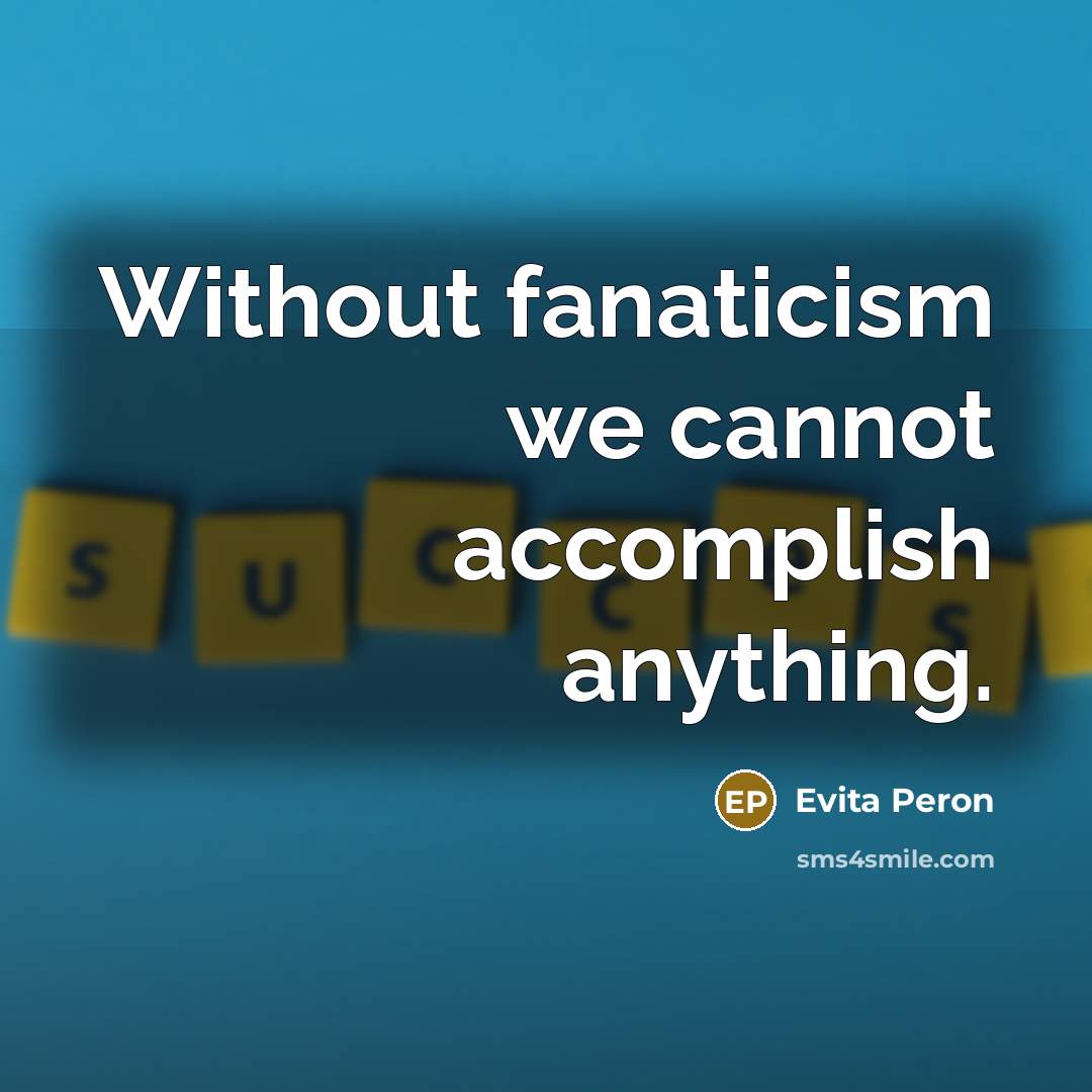 “Without fanaticism we cannot accomplish anything.” quote by Evita Peron