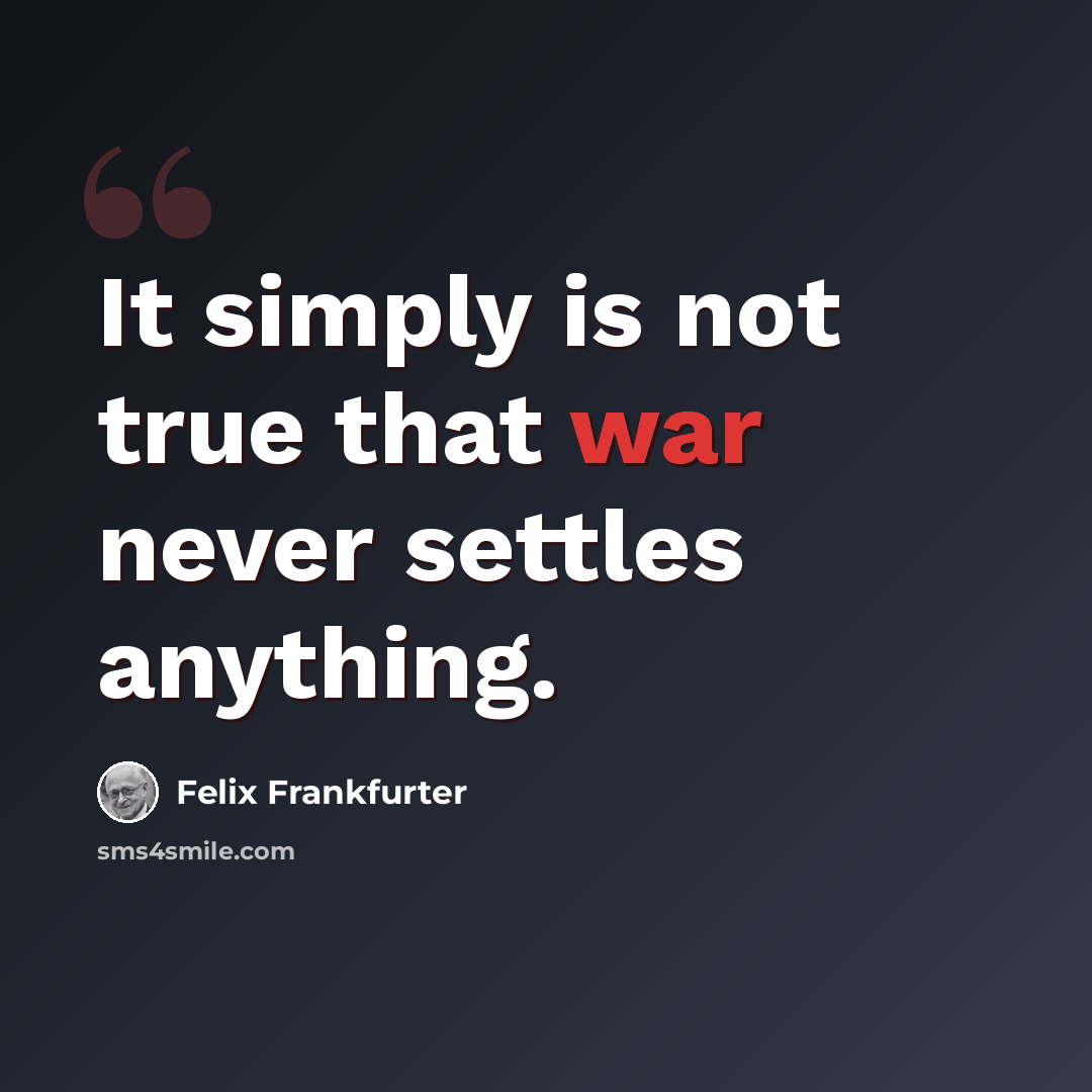 “It simply is not true that war never settles anything.” quote by Felix Frankfurter