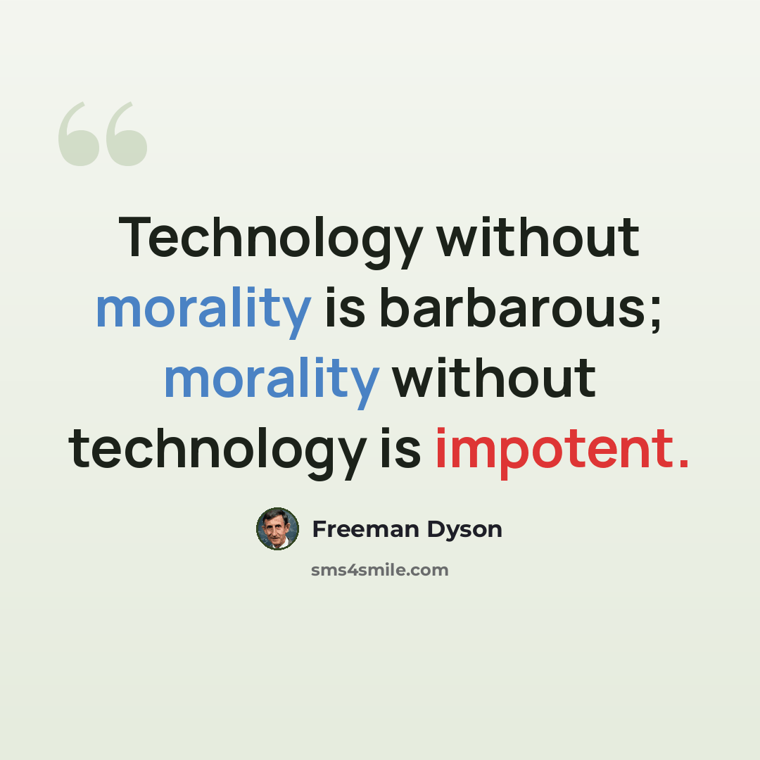 “Technology without morality is barbarous; morality without technology is impotent.” quote by Freeman Dyson