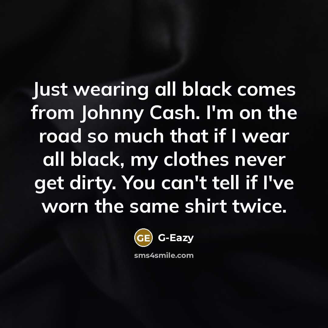 “Just wearing all black comes from Johnny Cash. I'm on the road so much that if I wear all black, my clothes never get dirty. You can't tell if I've worn the same shirt twice.” quote by G-Eazy