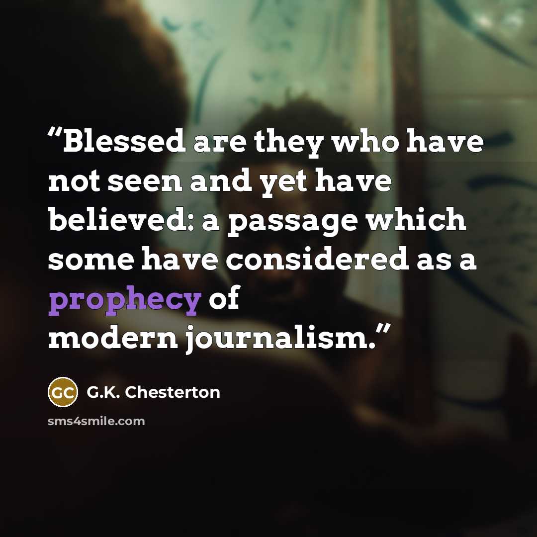 “Blessed are they who have not seen and yet have believed: a passage which some have considered as a prophecy of modern journalism.” quote by G.K. Chesterton