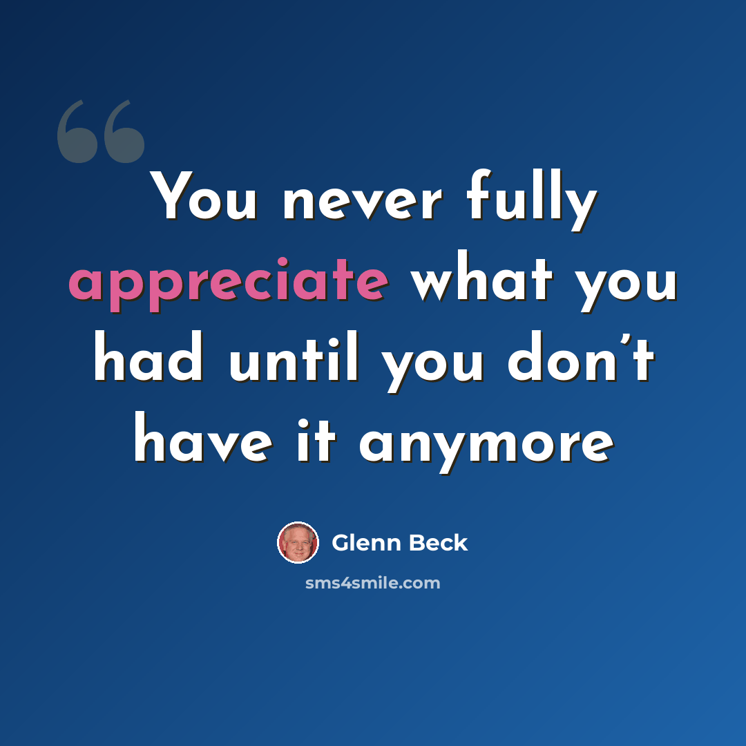 “You never fully appreciate what you had until you don’t have it anymore” quote by Glenn Beck