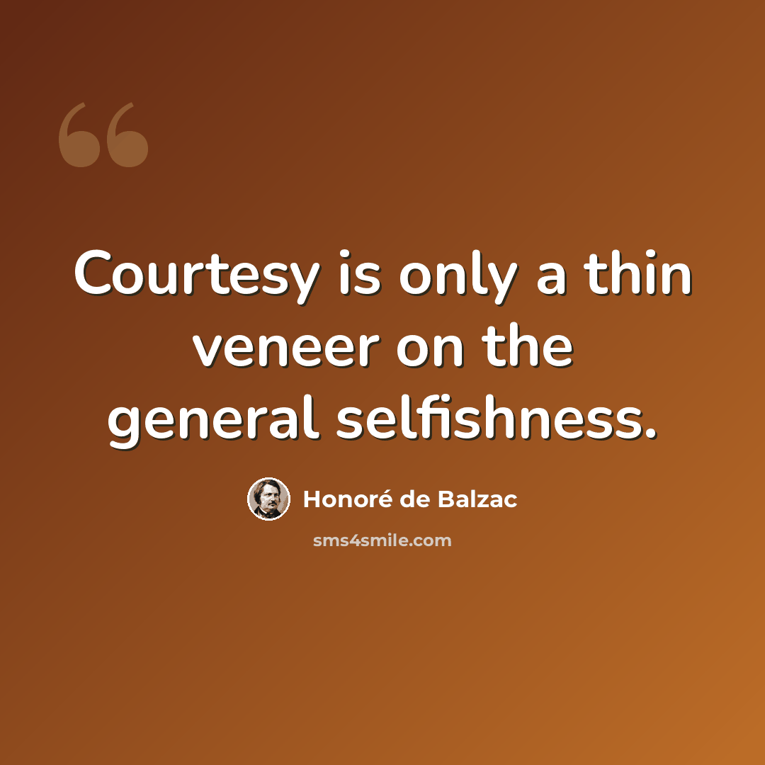 “Courtesy is only a thin veneer on the general selfishness.” quote by Honore de Balzac