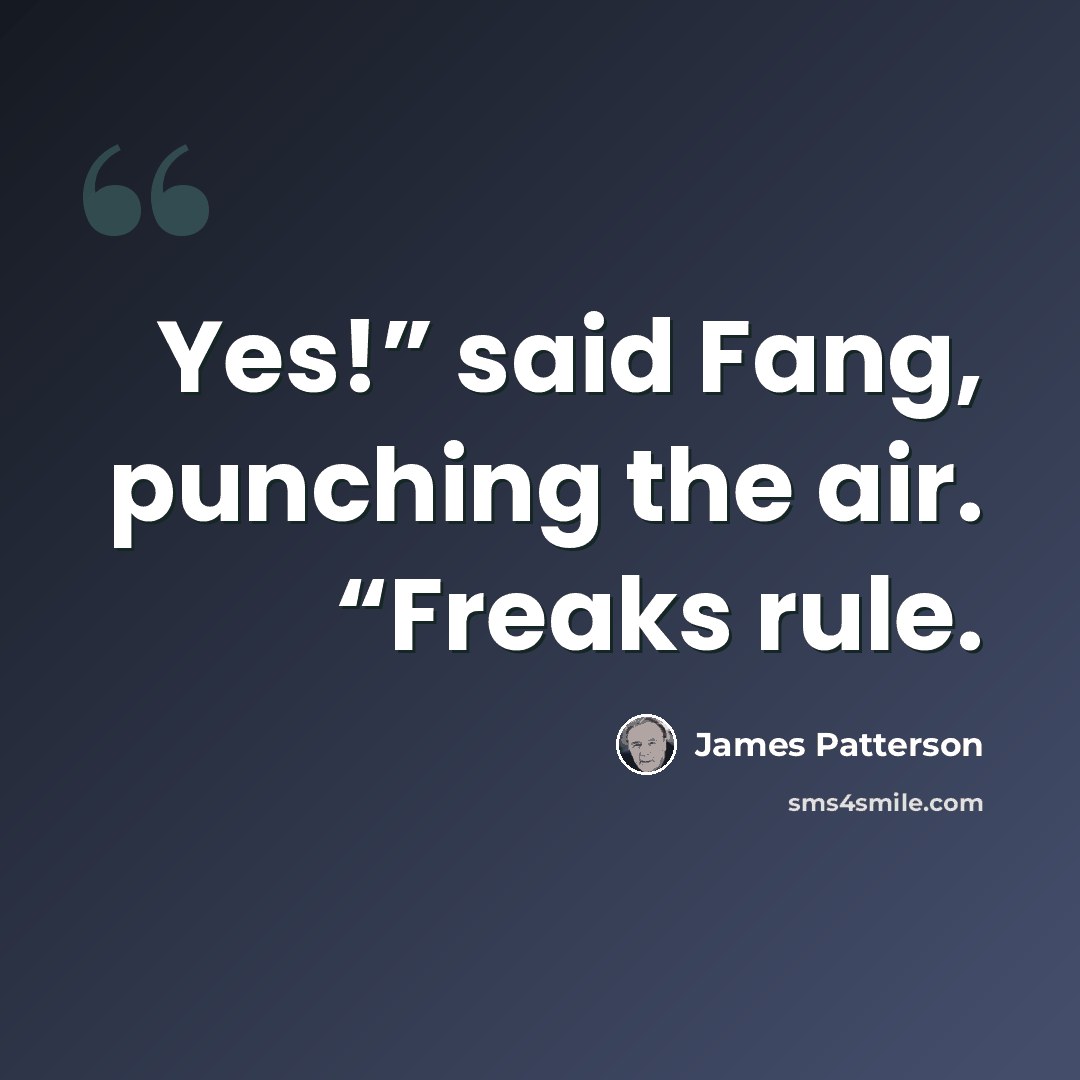 “Yes!” said Fang, punching the air. “Freaks rule.” quote by James Patterson
