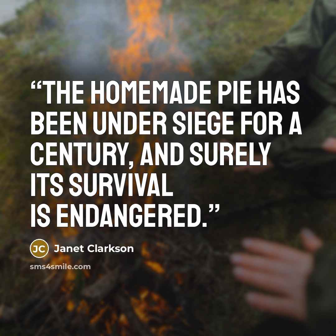 “The homemade pie has been under siege for a century, and surely its survival is endangered.” quote by Janet Clarkson