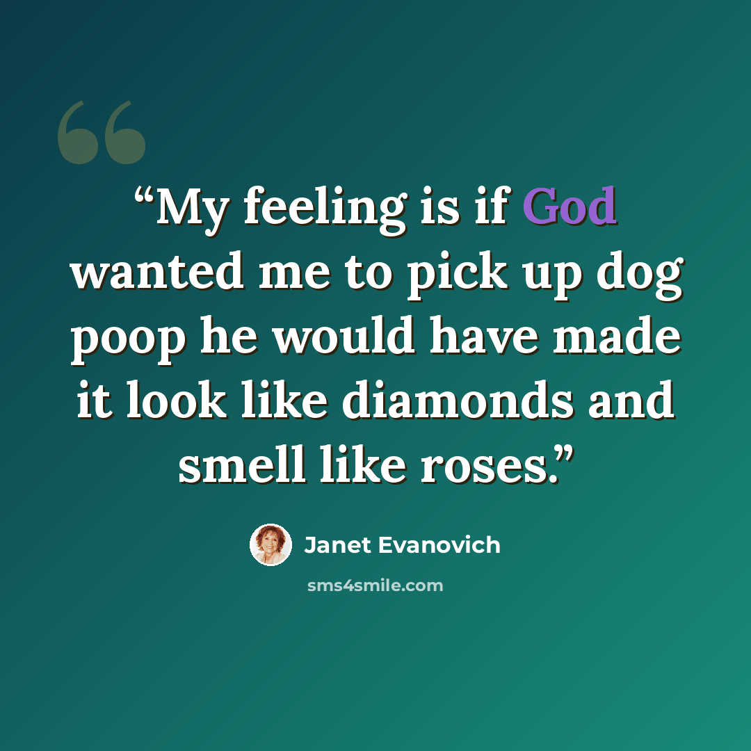 “My feeling is if God wanted me to pick up dog poop he would have made it look like diamonds and smell like roses.” quote by Janet Evanovich
