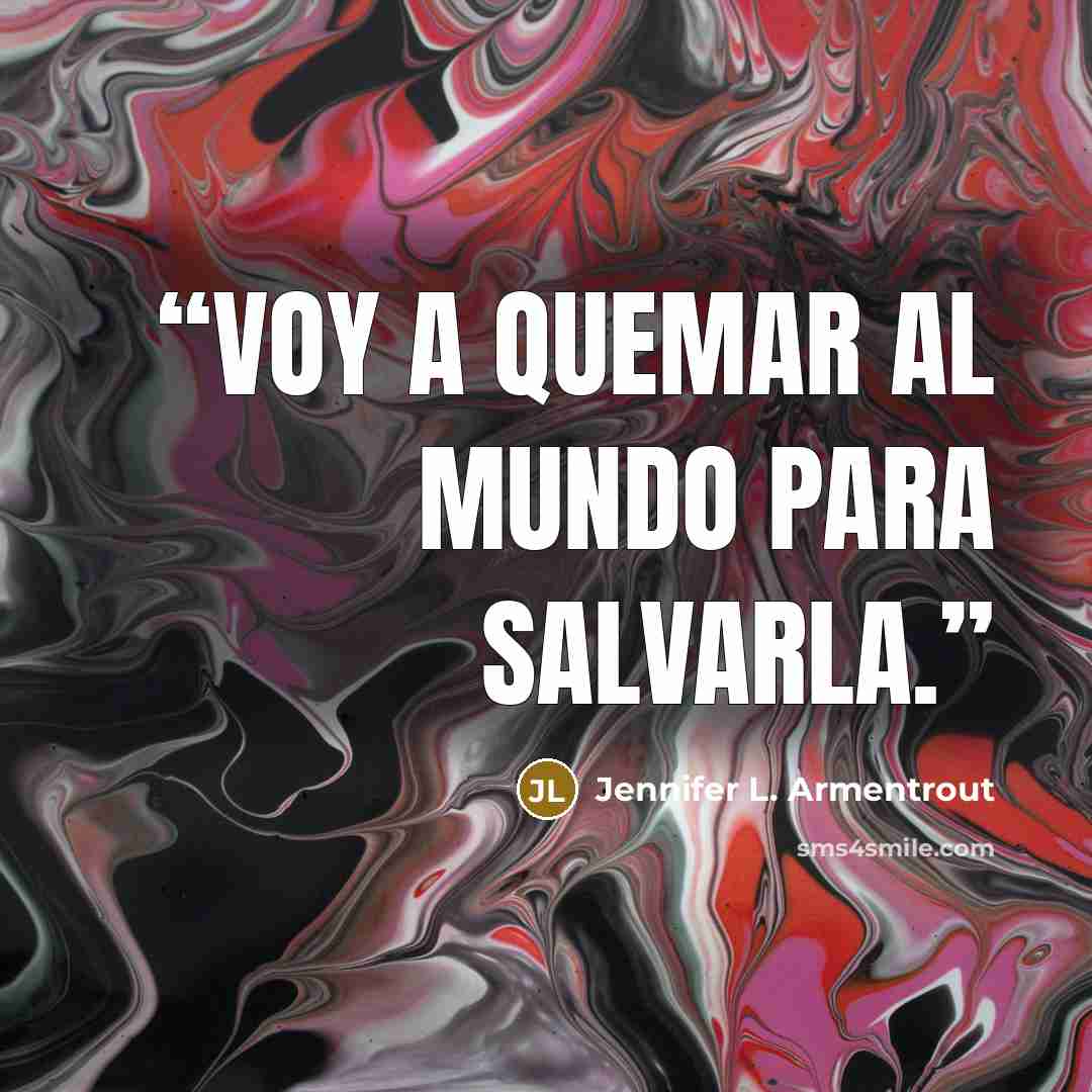 “Voy a quemar al mundo para salvarla.” quote by Jennifer L. Armentrout
