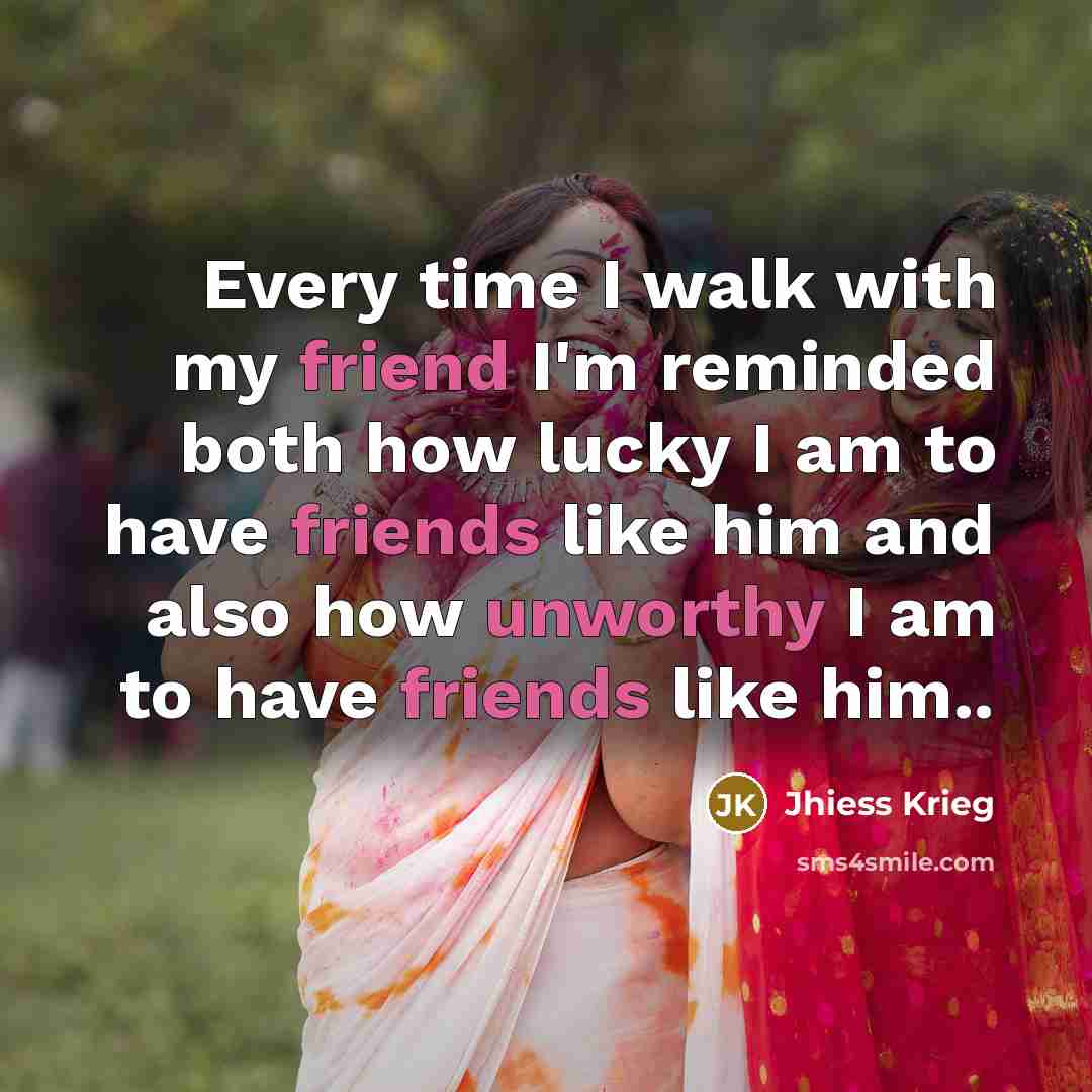 “Every time I walk with my friend I'm reminded both how lucky I am to have friends like him and also how unworthy I am to have friends like him..” quote by Jhiess Krieg