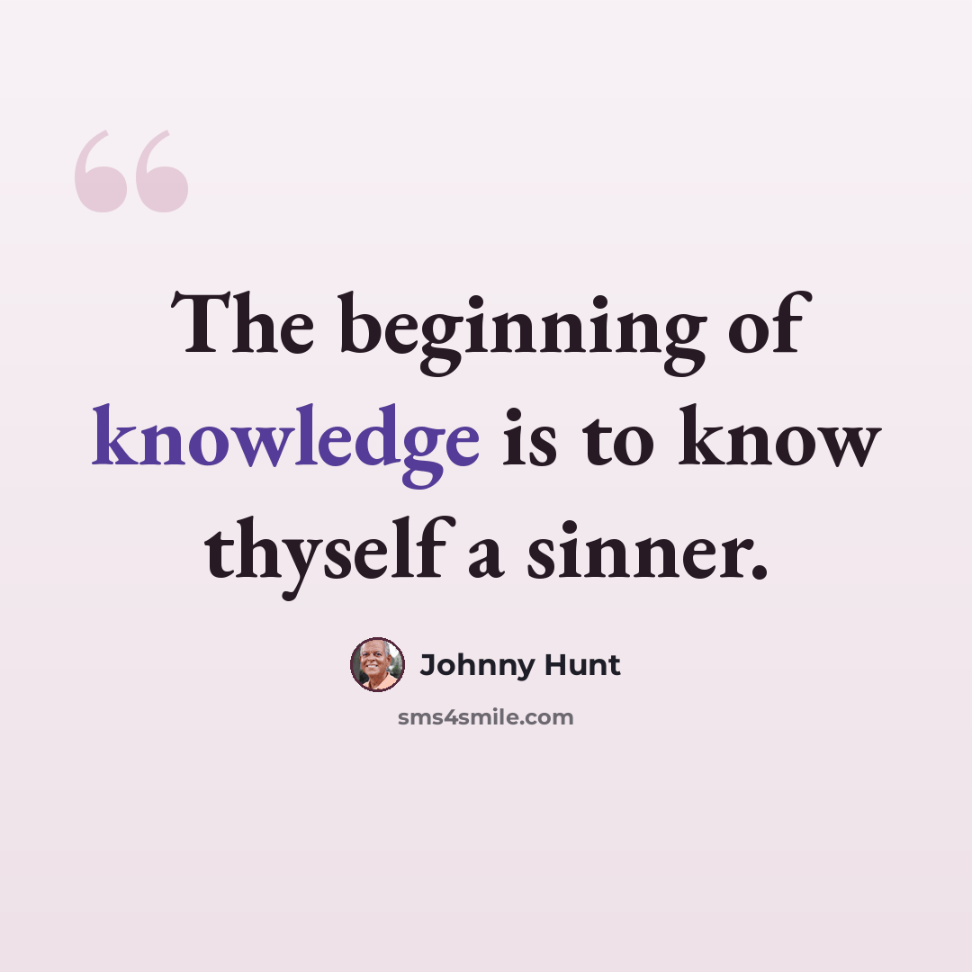 “The beginning of knowledge is to know thyself a sinner.” quote by Johnny Hunt