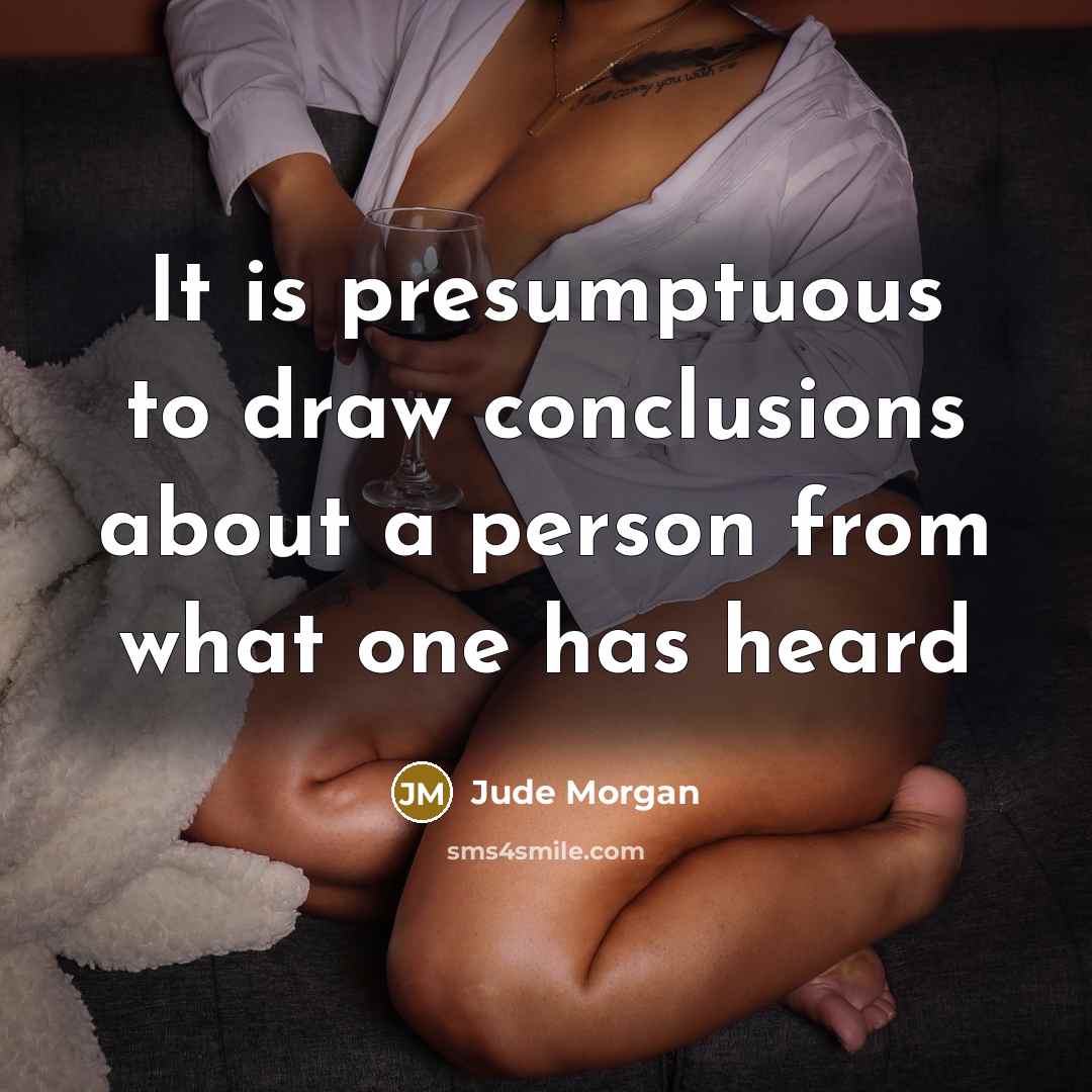 “It is presumptuous to draw conclusions about a person from what one has heard” quote by Jude Morgan