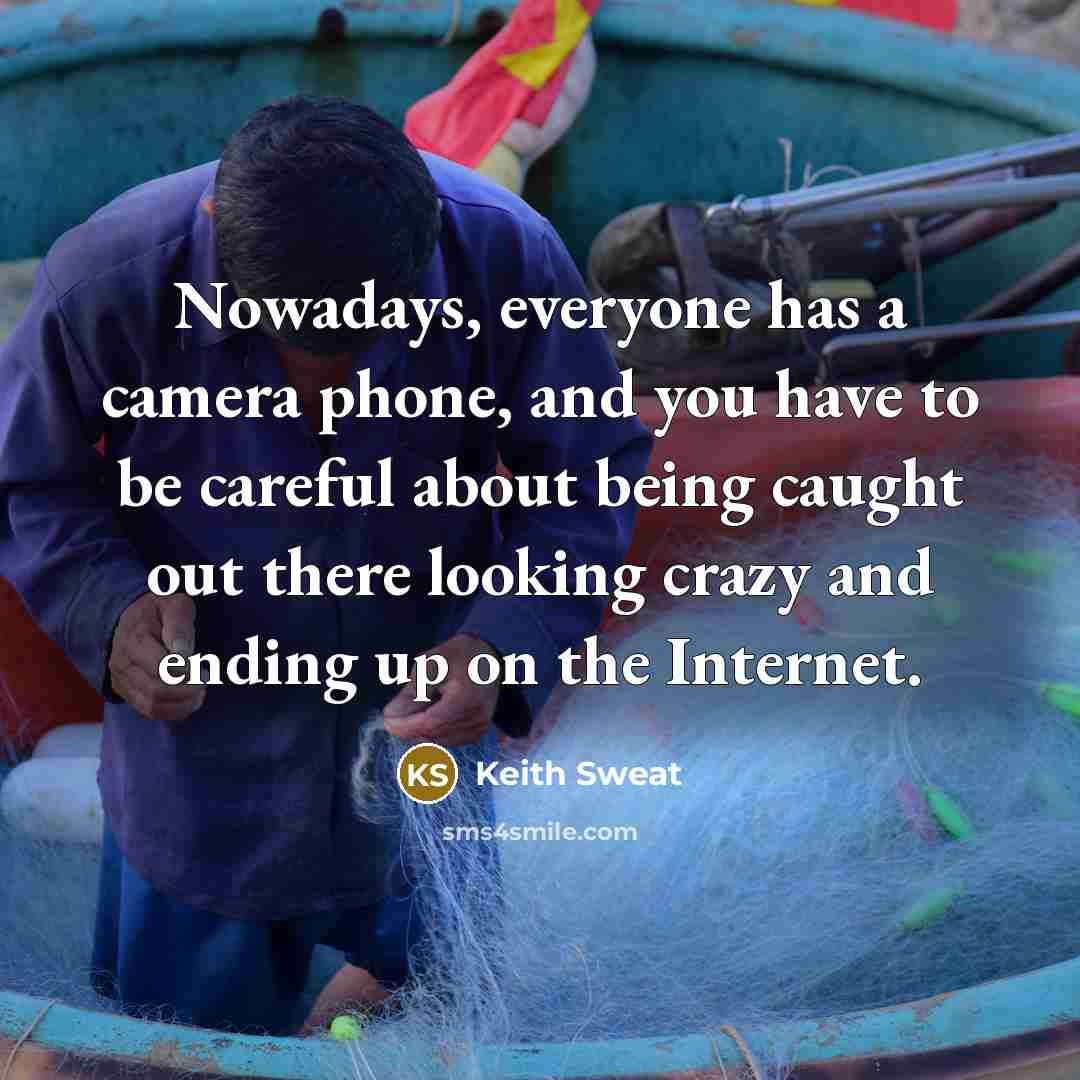 “Nowadays, everyone has a camera phone, and you have to be careful about being caught out there looking crazy and ending up on the Internet.” quote by Keith Sweat