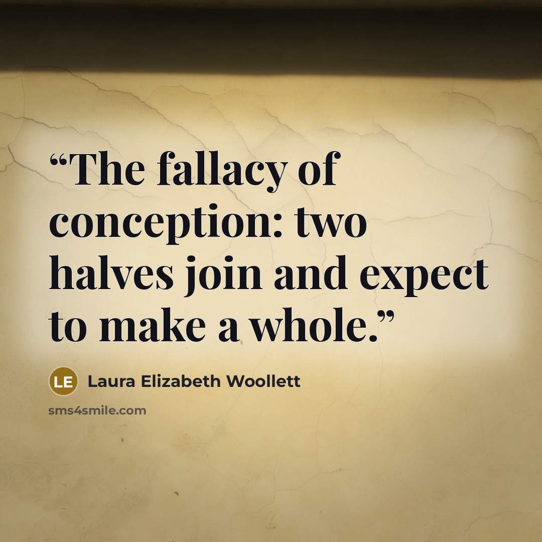 “The fallacy of conception: two halves join and expect to make a whole.” quote by Laura Elizabeth Woollett