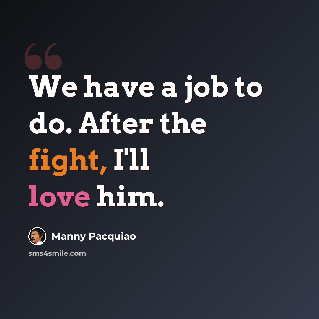 “We have a job to do. After the fight, I'll love him.” quote by Manny Pacquiao