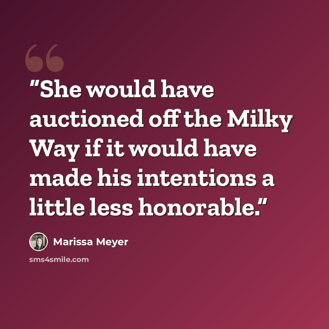 “She would have auctioned off the Milky Way if it would have made his intentions a little less honorable.” quote by Marissa Meyer