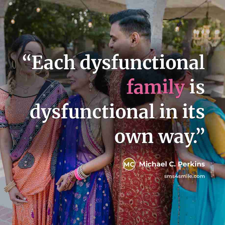 “Each dysfunctional family is dysfunctional in its own way.” quote by Michael C. Perkins
