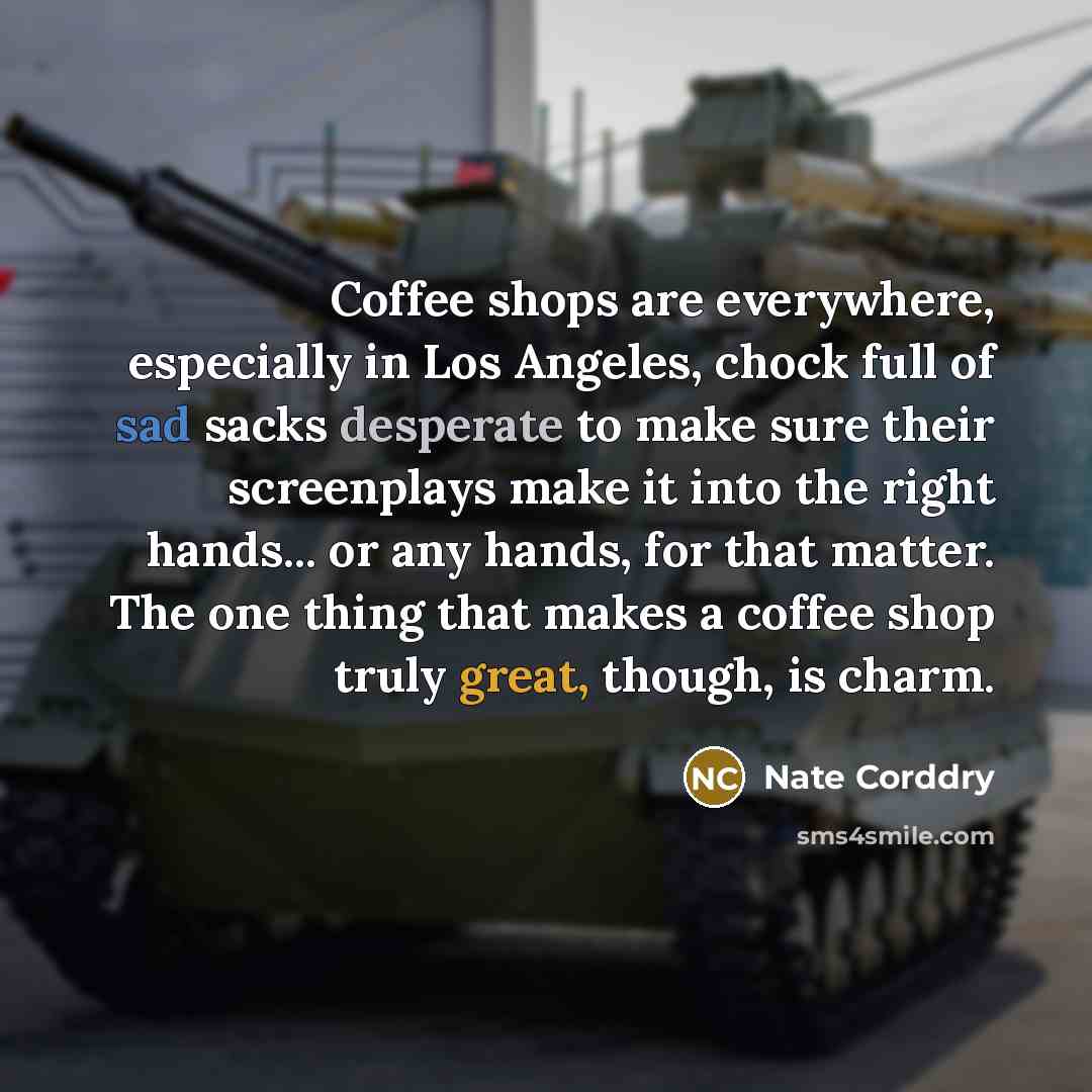 “Coffee shops are everywhere, especially in Los Angeles, chock full of sad sacks desperate to make sure their screenplays make it into the right hands... or any hands, for that matter. The one thing that makes a coffee shop truly great, though, is charm.” quote by Nate Corddry