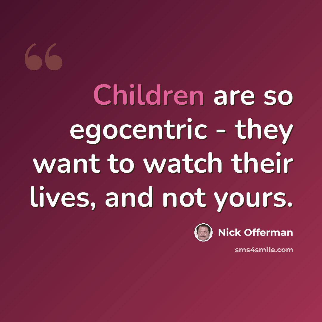 “Children are so egocentric - they want to watch their lives, and not yours.” quote by Nick Offerman