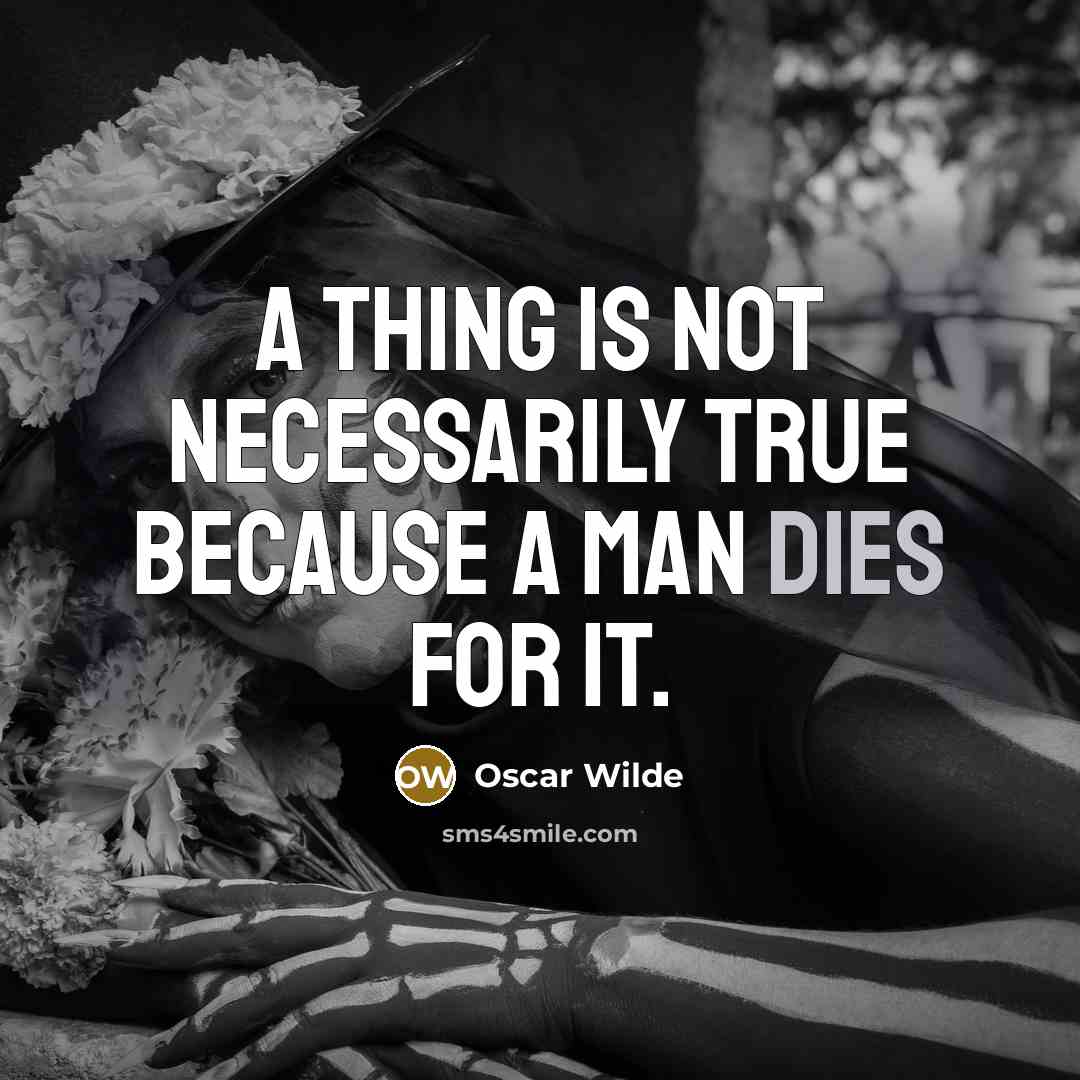 “A thing is not necessarily true because a man dies for it.” quote by Oscar Wilde