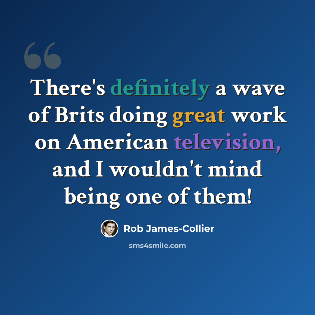 “There's definitely a wave of Brits doing great work on American television, and I wouldn't mind being one of them!” quote by Rob James-Collier