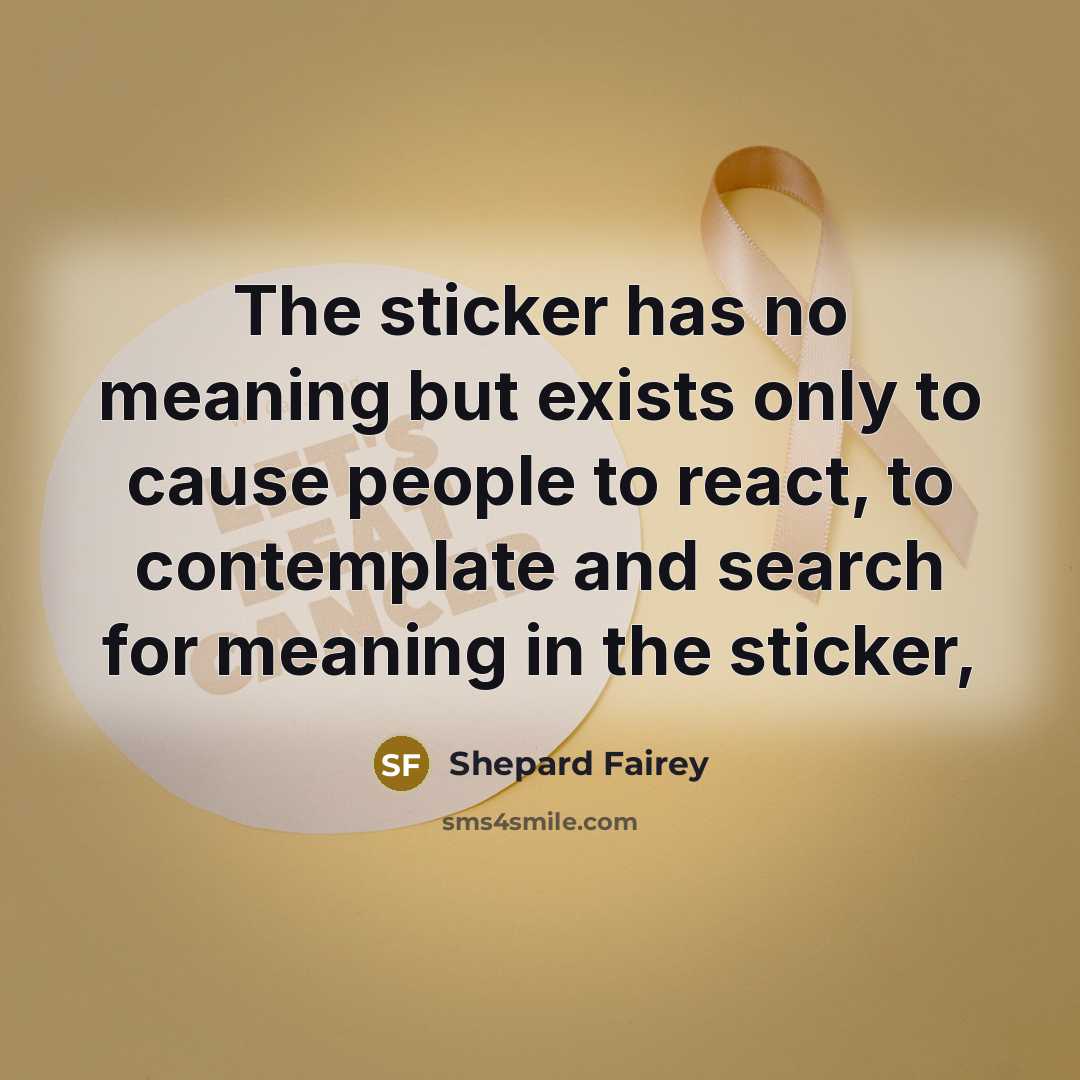 “The sticker has no meaning but exists only to cause people to react, to contemplate and search for meaning in the sticker,” quote by Shepard Fairey