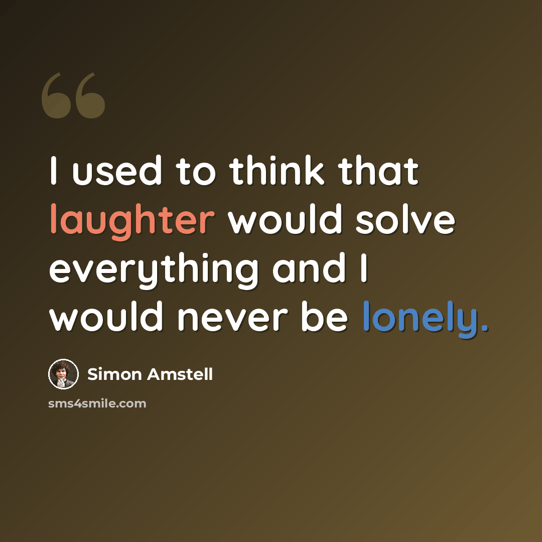 “I used to think that laughter would solve everything and I would never be lonely.” quote by Simon Amstell
