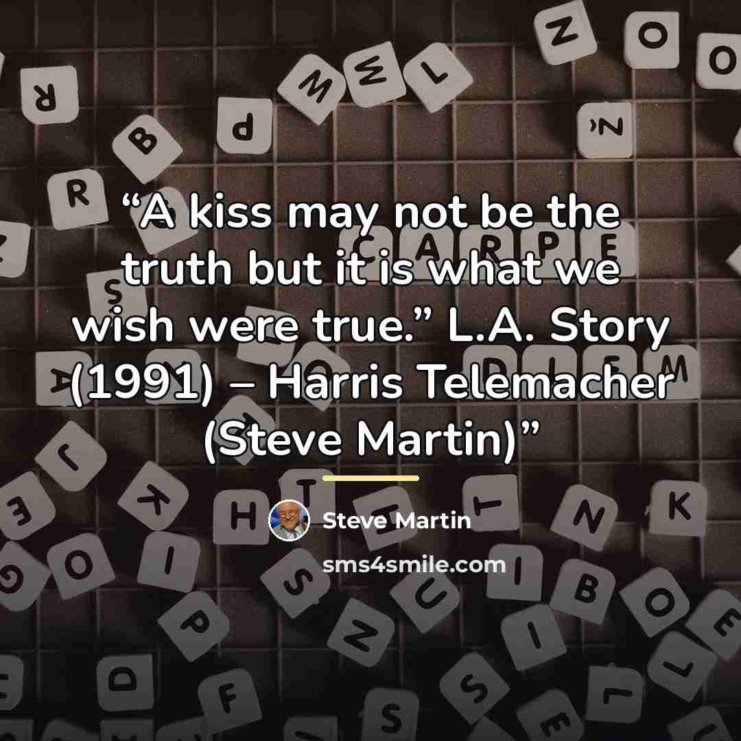 “A kiss may not be the truth but it is what we wish were true.” L.A. Story (1991) – Harris Telemacher (Steve Martin)” quote by Steve Martin