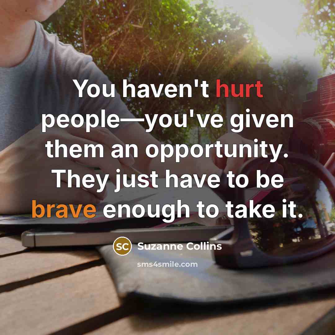 “You haven't hurt people—you've given them an opportunity. They just have to be brave enough to take it.” quote by Suzanne Collins