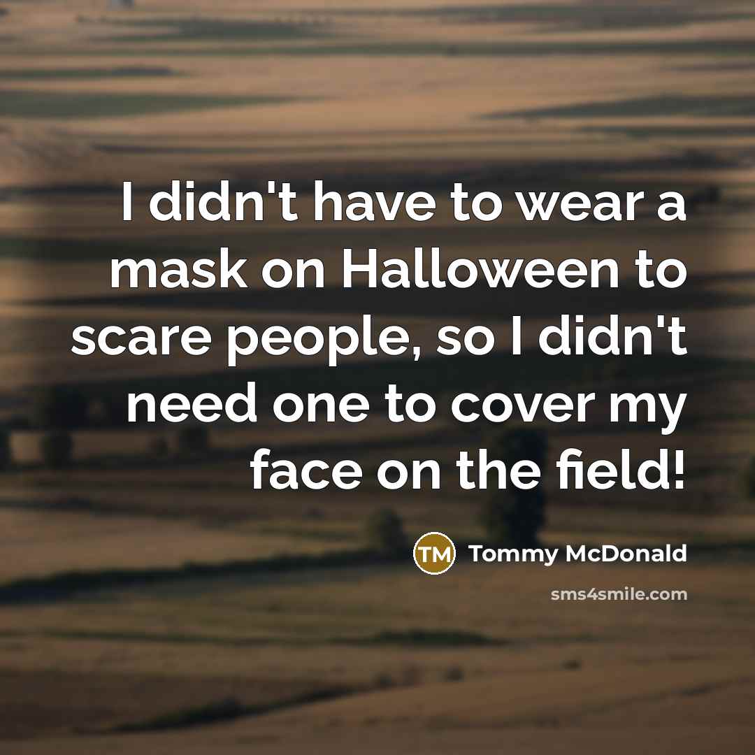 “I didn't have to wear a mask on Halloween to scare people, so I didn't need one to cover my face on the field!” quote by Tommy McDonald