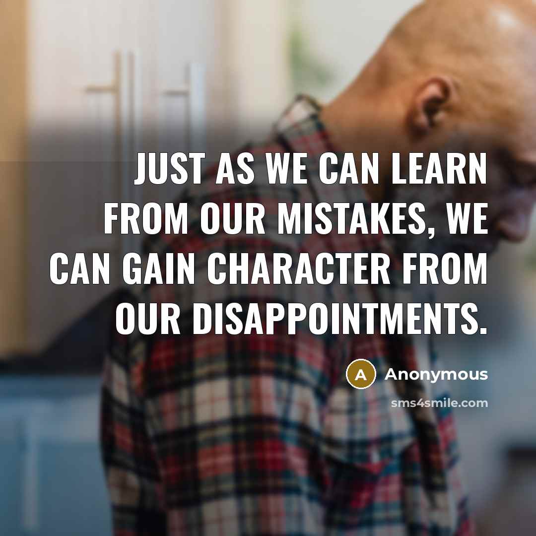 “Just As we Can Learn From Our Mistakes, We Can Gain Character From Our Disappointments.” quote by Anonymous