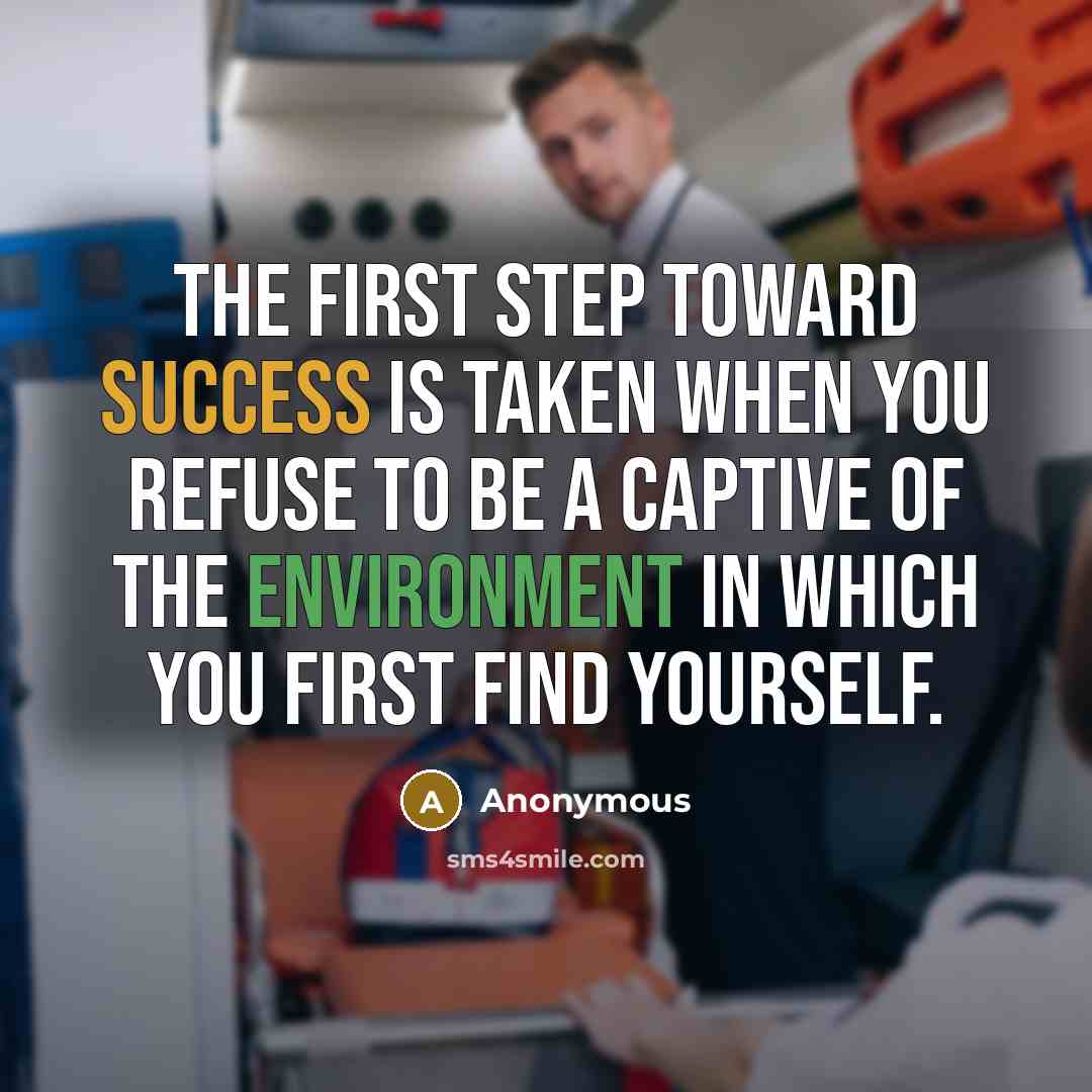 “The first step toward success is taken when you refuse to be a captive of the environment in which you first find yourself.” quote by Anonymous