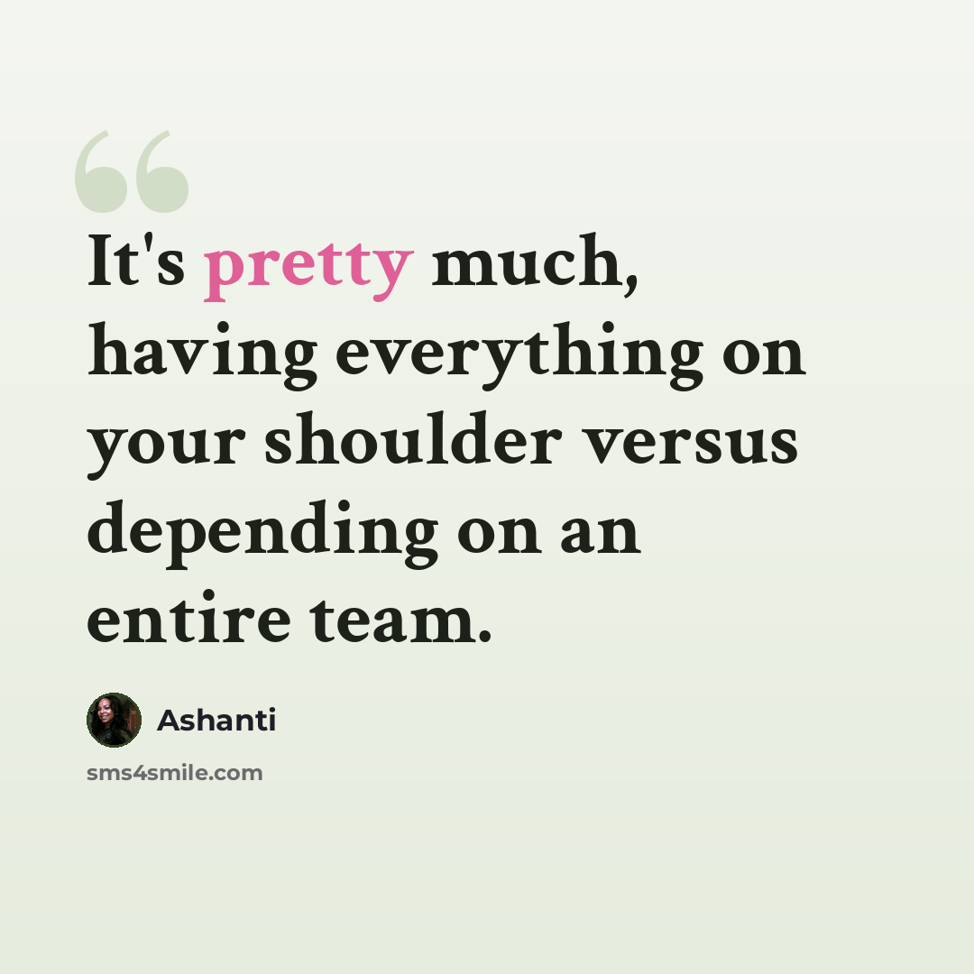 “It's pretty much, having everything on your shoulder versus depending on an entire team.” quote by Ashanti